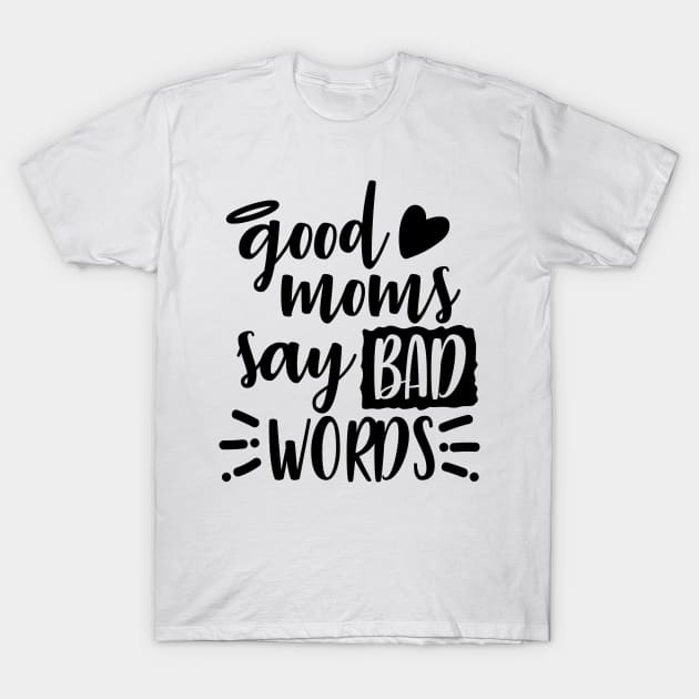 Good Moms Say Bad Words T-Shirt by DANPUBLIC